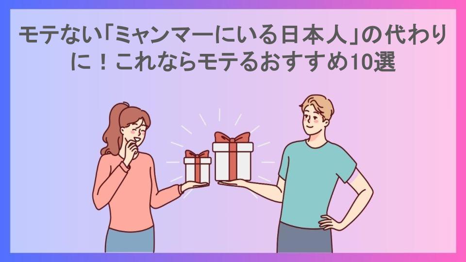 モテない「ミャンマーにいる日本人」の代わりに！これならモテるおすすめ10選